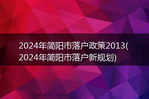 2024年简阳市落户政策2013( 2024年简阳市落户新规划)