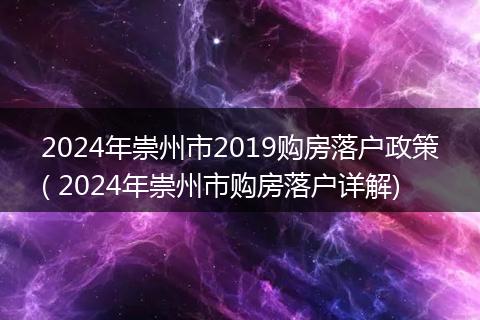 2024年崇州市2019购房落户政策( 2024年崇州市购房落户详解)
