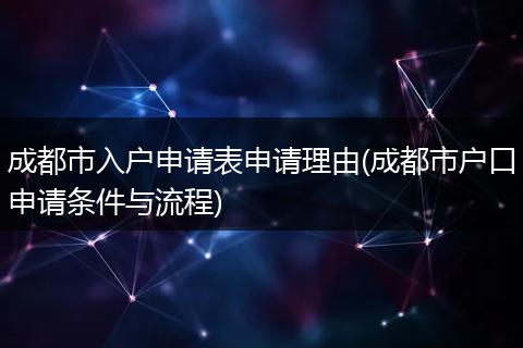 成都市入户申请表申请理由(成都市户口申请条件与流程)