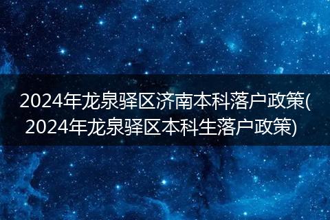 2024年龙泉驿区济南本科落户政策( 2024年龙泉驿区本科生落户政策)