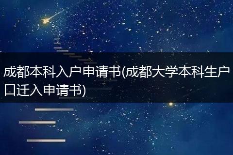 成都本科入户申请书(成都大学本科生户口迁入申请书)
