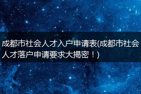 成都市社会人才入户申请表(成都市社会人才落户申请要求大揭密！)