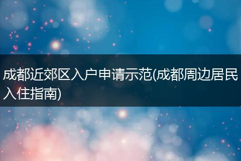 成都近郊区入户申请示范(成都周边居民入住指南)