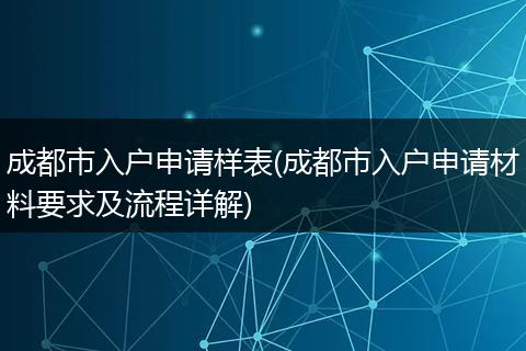 成都市入户申请样表(成都市入户申请材料要求及流程详解)