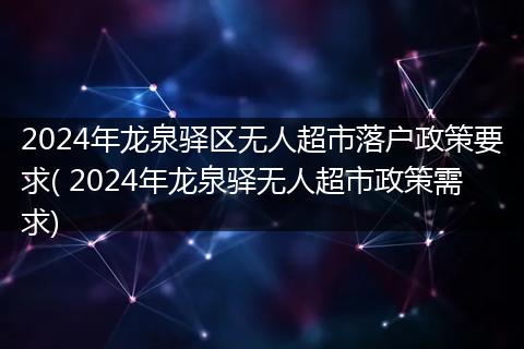 2024年龙泉驿区无人超市落户政策要求( 2024年龙泉驿无人超市政策需求)