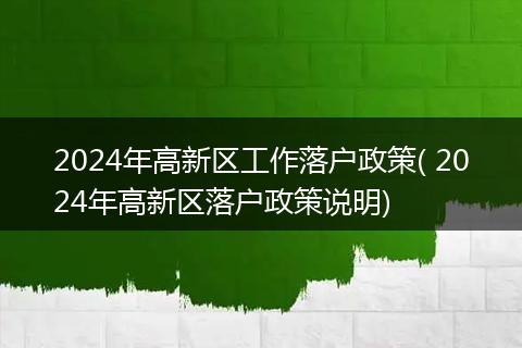 2024年高新区工作落户政策( 2024年高新区落户政策说明)