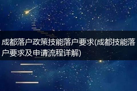 成都落户政策技能落户要求(成都技能落户要求及申请流程详解)