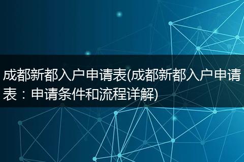 成都新都入户申请表(成都新都入户申请表:申请条件和流程详解)