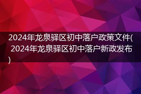 2024年龙泉驿区初中落户政策文件( 2024年龙泉驿区初中落户新政发布)