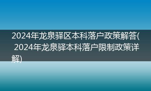 2024年龙泉驿区本科落户政策解答( 2024年龙泉驿本科落户限制政策详解)