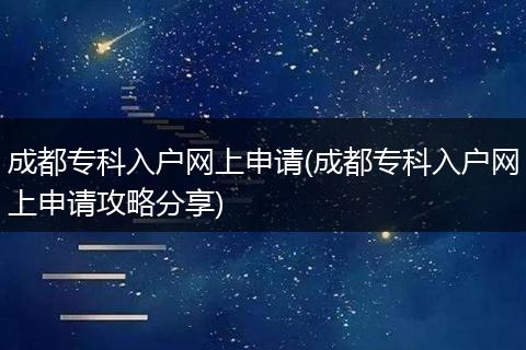 成都专科入户网上申请(成都专科入户网上申请攻略分享)