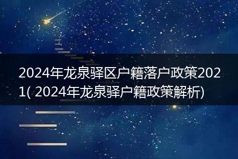 2024年龙泉驿区户籍落户政策2021( 2024年龙泉驿户籍政策解析)