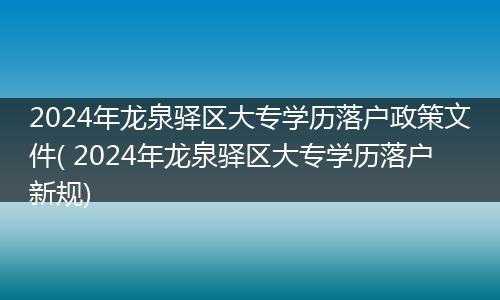 2024年龙泉驿区大专学历落户政策文件( 2024年龙泉驿区大专学历落户新规)