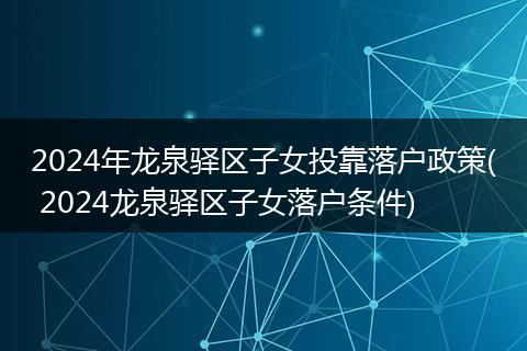 2024年龙泉驿区子女投靠落户政策( 2024龙泉驿区子女落户条件)