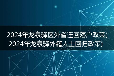 2024年龙泉驿区外省迁回落户政策( 2024年龙泉驿外籍人士回归政策)