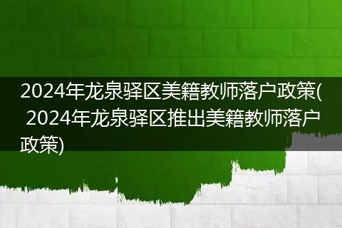 2024年龙泉驿区美籍教师落户政策( 2024年龙泉驿区推出美籍教师落户政策)
