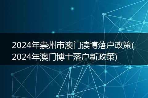 2024年崇州市澳门读博落户政策( 2024年澳门博士落户新政策)