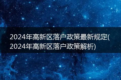 2024年高新区落户政策最新规定( 2024年高新区落户政策解析)
