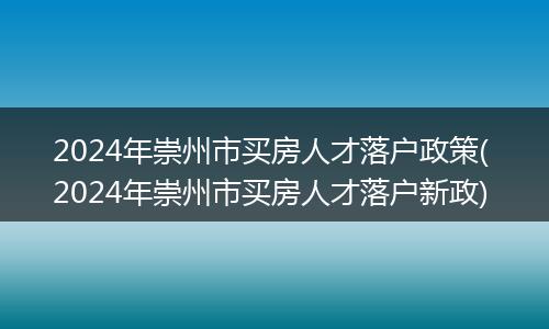 2024年崇州市买房人才落户政策( 2024年崇州市买房人才落户新政)