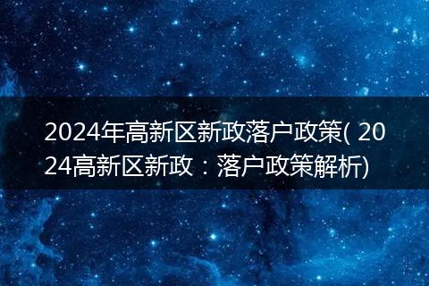 2024年高新区新政落户政策( 2024高新区新政:落户政策解析)