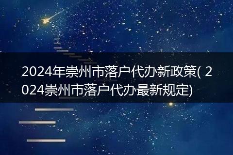 2024年崇州市落户代办新政策( 2024崇州市落户代办最新规定)