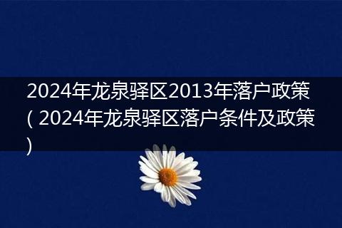 2024年龙泉驿区2013年落户政策( 2024年龙泉驿区落户条件及政策)