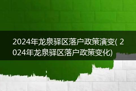 2024年龙泉驿区落户政策演变( 2024年龙泉驿区落户政策变化)