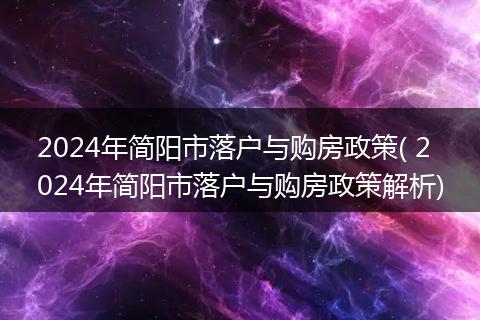 2024年简阳市落户与购房政策( 2024年简阳市落户与购房政策解析)