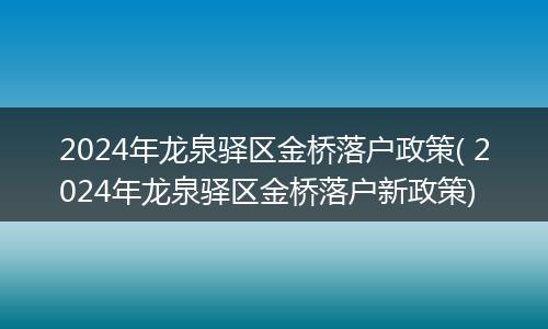 2024年龙泉驿区金桥落户政策( 2024年龙泉驿区金桥落户新政策)