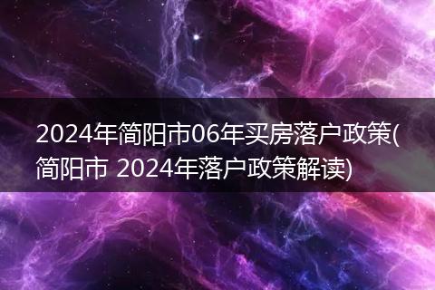2024年简阳市06年买房落户政策(简阳市 2024年落户政策解读)
