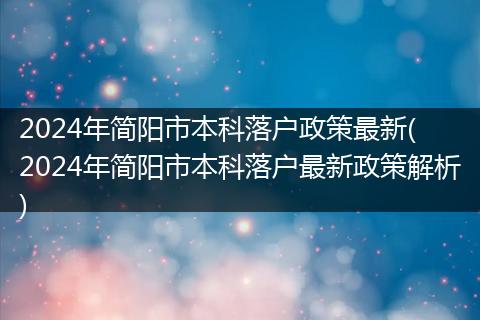 2024年简阳市本科落户政策最新( 2024年简阳市本科落户最新政策解析)