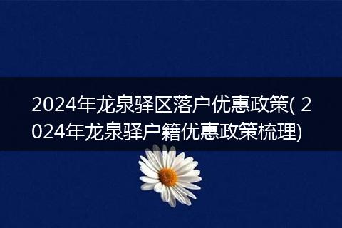 2024年龙泉驿区落户优惠政策( 2024年龙泉驿户籍优惠政策梳理)