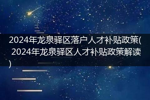 2024年龙泉驿区落户人才补贴政策( 2024年龙泉驿区人才补贴政策解读)