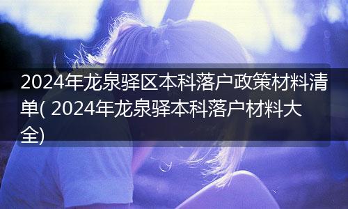 2024年龙泉驿区本科落户政策材料清单( 2024年龙泉驿本科落户材料大全)