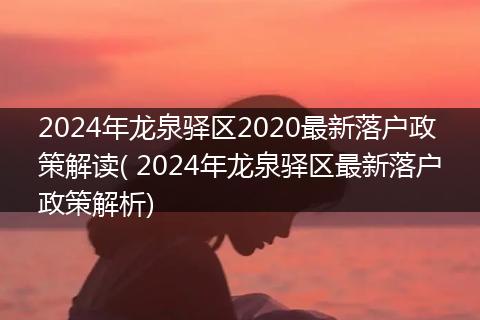 2024年龙泉驿区2020最新落户政策解读( 2024年龙泉驿区最新落户政策解析)