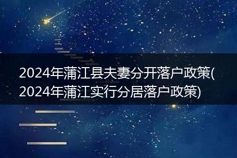 2024年蒲江县夫妻分开落户政策( 2024年蒲江实行分居落户政策)