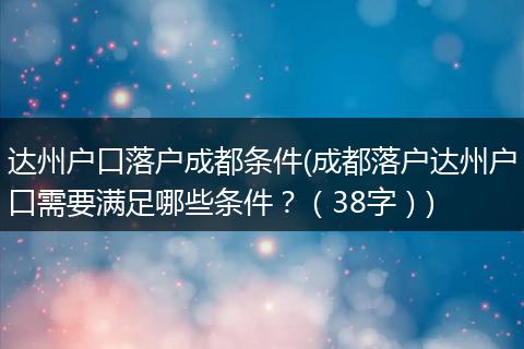 达州户口落户成都条件(成都落户达州户口需要满足哪些条件?(38字))