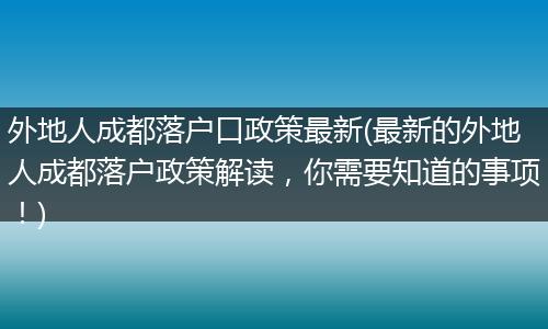 外地人成都落户口政策最新(最新的外地人成都落户政策解读，你需要知道的事项！)