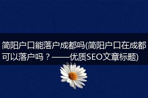 简阳户口能落户成都吗(简阳户口在成都可以落户吗？——优质SEO文章标题)