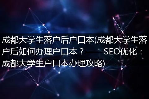 成都大学生落户后户口本(成都大学生落户后如何办理户口本?——SEO优化:成都大学生户口本办理攻略)