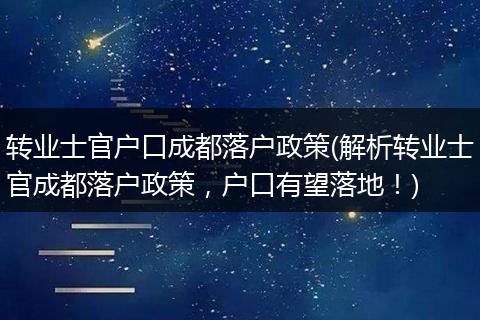 转业士官户口成都落户政策(解析转业士官成都落户政策，户口有望落地！)