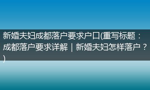 新婚夫妇成都落户要求户口(重写标题：成都落户要求详解｜新婚夫妇怎样落户？)