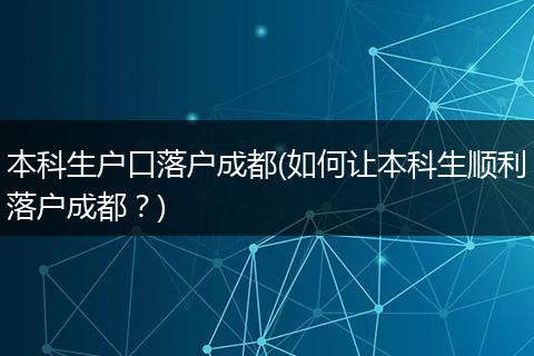 本科生户口落户成都(如何让本科生顺利落户成都？)