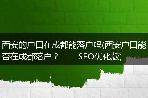 西安的户口在成都能落户吗(西安户口能否在成都落户？——SEO优化版)