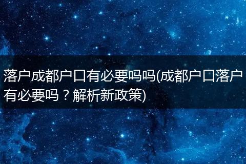 落户成都户口有必要吗吗(成都户口落户有必要吗？解析新政策)