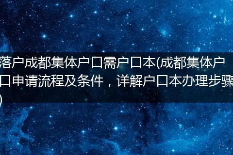 落户成都集体户口需户口本(成都集体户口申请流程及条件，详解户口本办理步骤)