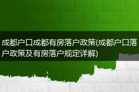 成都户口成都有房落户政策(成都户口落户政策及有房落户规定详解)