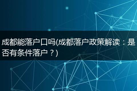 成都能落户口吗(成都落户政策解读：是否有条件落户？)