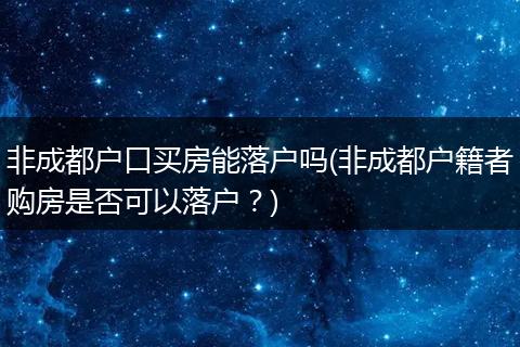 非成都户口买房能落户吗(非成都户籍者购房是否可以落户？)