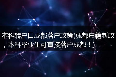 本科转户口成都落户政策(成都户籍新政，本科毕业生可直接落户成都！)